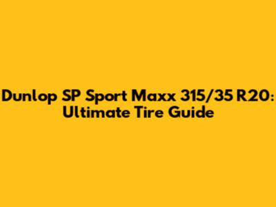 Dunlop SP Sport Maxx 315/35 R20: Ultimate Tire Guide