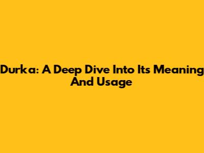 Durka: A Deep Dive Into Its Meaning And Usage