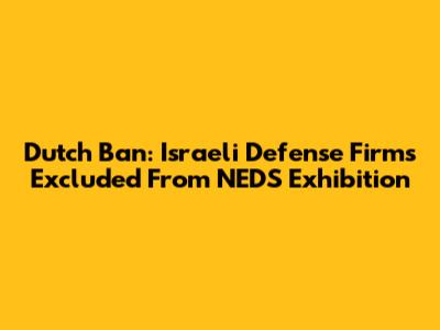 Dutch Ban: Israeli Defense Firms Excluded From NEDS Exhibition