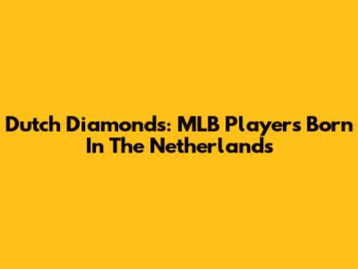 Dutch Diamonds: MLB Players Born In The Netherlands