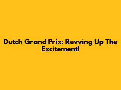 Dutch Grand Prix: Revving Up The Excitement!