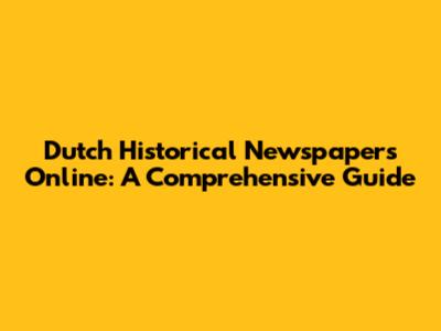 Dutch Historical Newspapers Online: A Comprehensive Guide