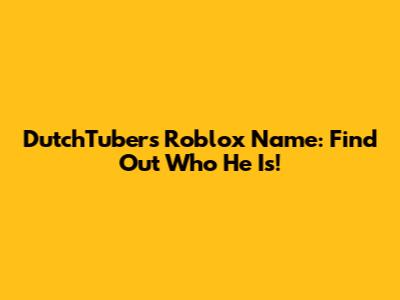 DutchTuber's Roblox Name: Find Out Who He Is!