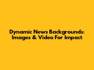 Dynamic News Backgrounds: Images & Video For Impact