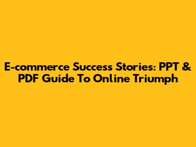 E-commerce Success Stories: PPT & PDF Guide To Online Triumph