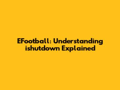 EFootball: Understanding 'ishutdown' Explained
