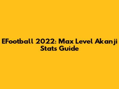 EFootball 2022: Max Level Akanji Stats Guide