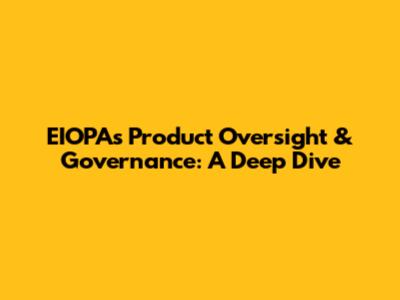 EIOPA's Product Oversight & Governance: A Deep Dive