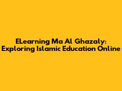 ELearning Ma Al Ghazaly: Exploring Islamic Education Online
