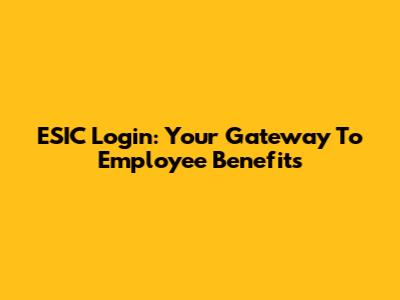 ESIC Login: Your Gateway To Employee Benefits