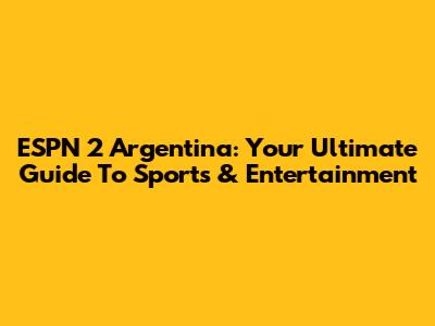 ESPN 2 Argentina: Your Ultimate Guide To Sports & Entertainment