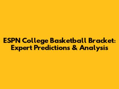 ESPN College Basketball Bracket: Expert Predictions & Analysis