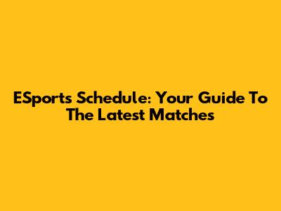 ESports Schedule: Your Guide To The Latest Matches