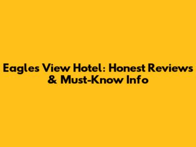 Eagle's View Hotel: Honest Reviews & Must-Know Info