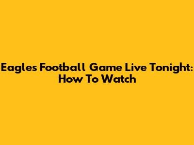 Eagles Football Game Live Tonight: How To Watch