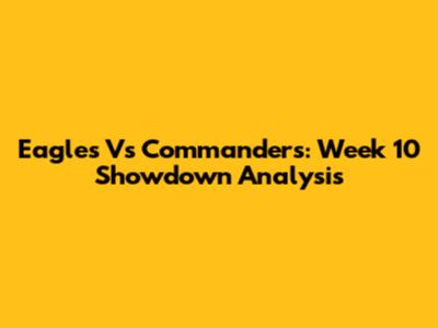 Eagles Vs Commanders: Week 10 Showdown Analysis