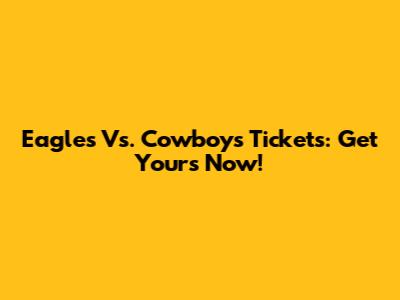 Eagles Vs. Cowboys Tickets: Get Yours Now!