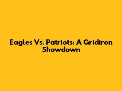Eagles Vs. Patriots: A Gridiron Showdown