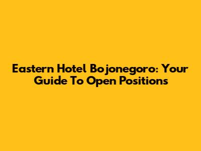 Eastern Hotel Bojonegoro: Your Guide To Open Positions