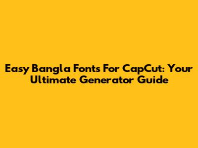 Easy Bangla Fonts For CapCut: Your Ultimate Generator Guide