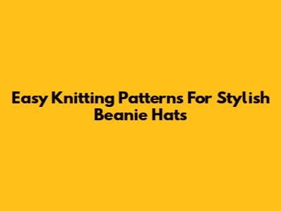 Easy Knitting Patterns For Stylish Beanie Hats