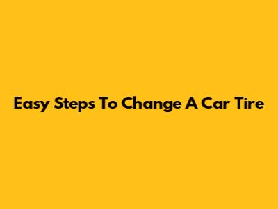 Easy Steps To Change A Car Tire