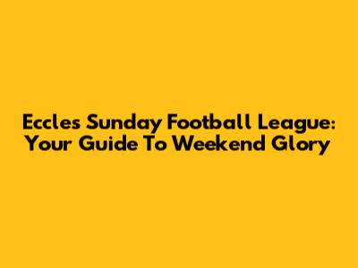 Eccles Sunday Football League: Your Guide To Weekend Glory