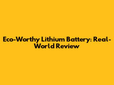 Eco-Worthy Lithium Battery: Real-World Review