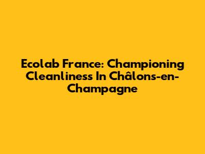 Ecolab France: Championing Cleanliness In Châlons-en-Champagne