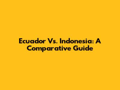 Ecuador Vs. Indonesia: A Comparative Guide