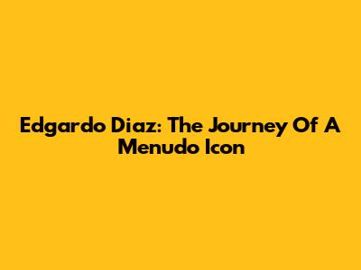 Edgardo Diaz: The Journey Of A Menudo Icon