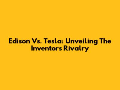 Edison Vs. Tesla: Unveiling The Inventors' Rivalry