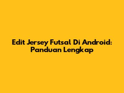 Edit Jersey Futsal Di Android: Panduan Lengkap