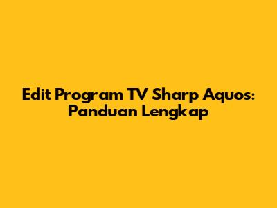 Edit Program TV Sharp Aquos: Panduan Lengkap