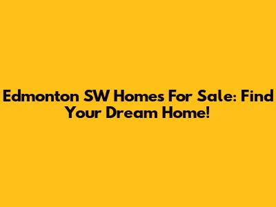 Edmonton SW Homes For Sale: Find Your Dream Home!