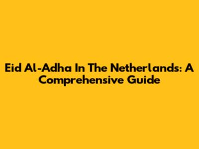 Eid Al-Adha In The Netherlands: A Comprehensive Guide
