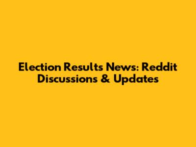Election Results News: Reddit Discussions & Updates