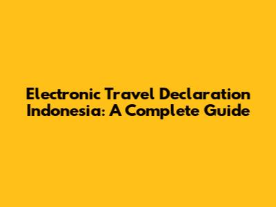 Electronic Travel Declaration Indonesia: A Complete Guide