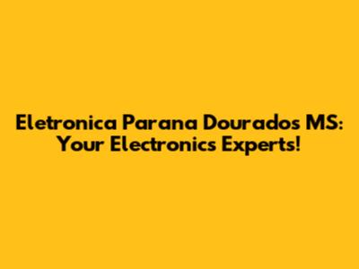 Eletronica Parana Dourados MS: Your Electronics Experts!