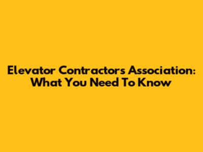 Elevator Contractors Association: What You Need To Know