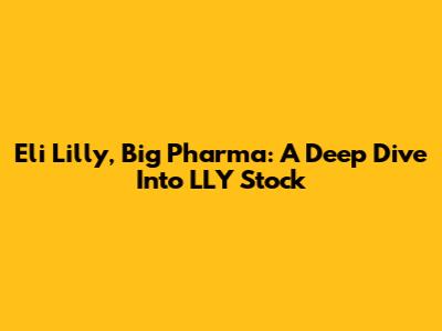 Eli Lilly, Big Pharma: A Deep Dive Into LLY Stock