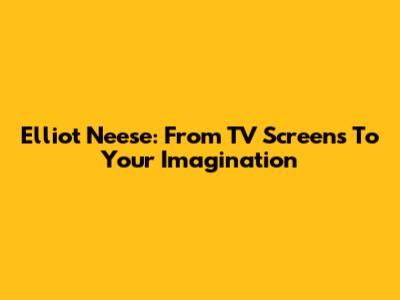 Elliot Neese: From TV Screens To Your Imagination