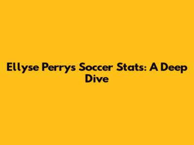 Ellyse Perry's Soccer Stats: A Deep Dive