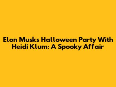 Elon Musk's Halloween Party With Heidi Klum: A Spooky Affair