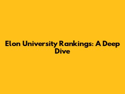Elon University Rankings: A Deep Dive