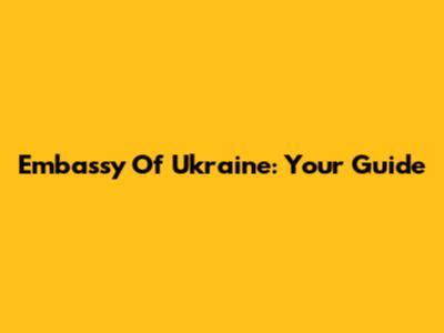 Embassy Of Ukraine: Your Guide