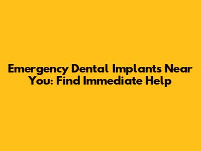 Emergency Dental Implants Near You: Find Immediate Help