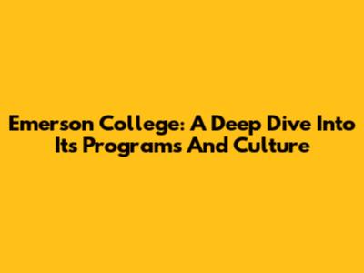 Emerson College: A Deep Dive Into Its Programs And Culture