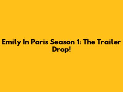 Emily In Paris Season 1: The Trailer Drop!