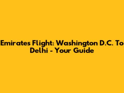 Emirates Flight: Washington D.C. To Delhi - Your Guide